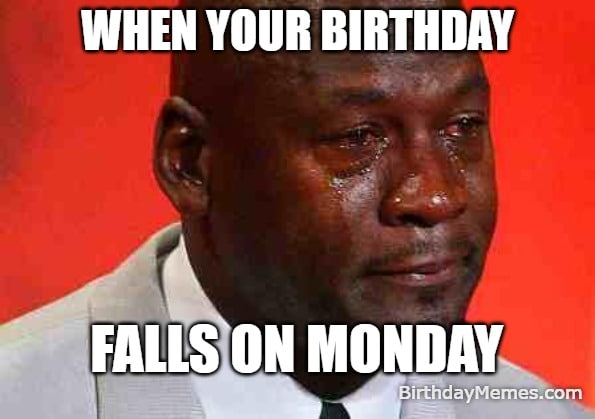 Meme showing Michael Jordan crying because his birthday landed on Monday.