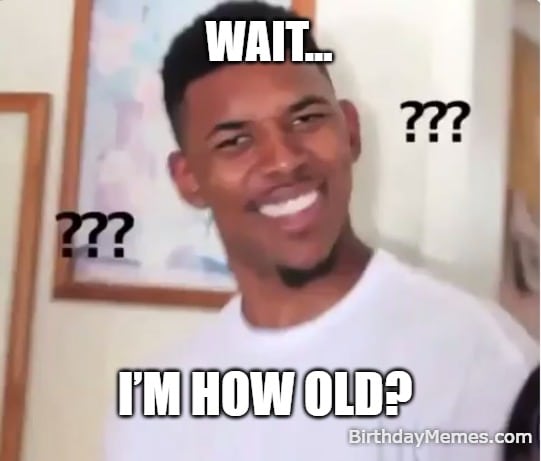 Confused Nick Young meme with the caption “Wait… I’m how old?” perfect for joking about the shock of hearing your real age on your birthday.