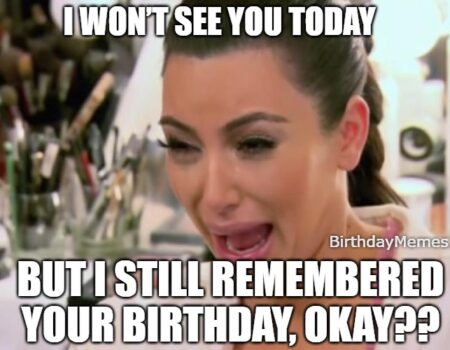 Birthday meme with Kim Kardashian crying, saying she won’t see you but still remembered your birthday