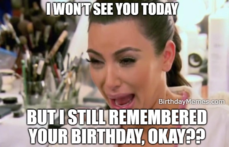 Birthday meme with Kim Kardashian crying, saying she won’t see you but still remembered your birthday