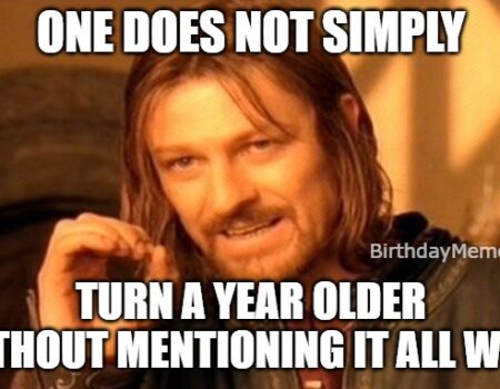one does not simply meme about people who talk about their birthday every day