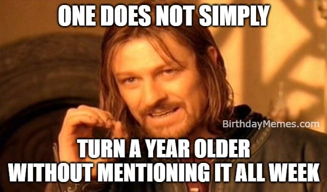 one does not simply meme about people who talk about their birthday every day