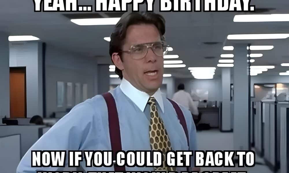 A manager in an office says, 'Yeah... happy birthday. Now if you could get back to work, that would be great.'