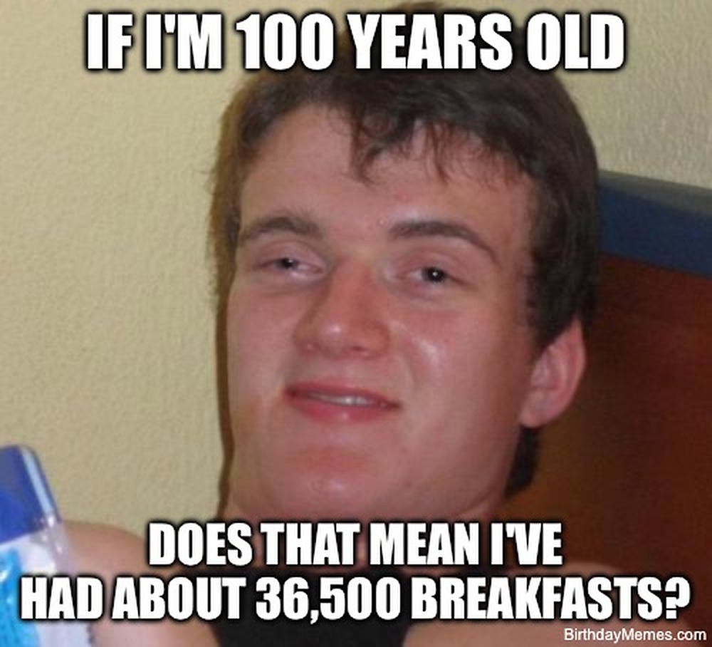 Confused young man with text reading, “If I’m 100 years old, does that mean I’ve had about 36,500 breakfasts?”