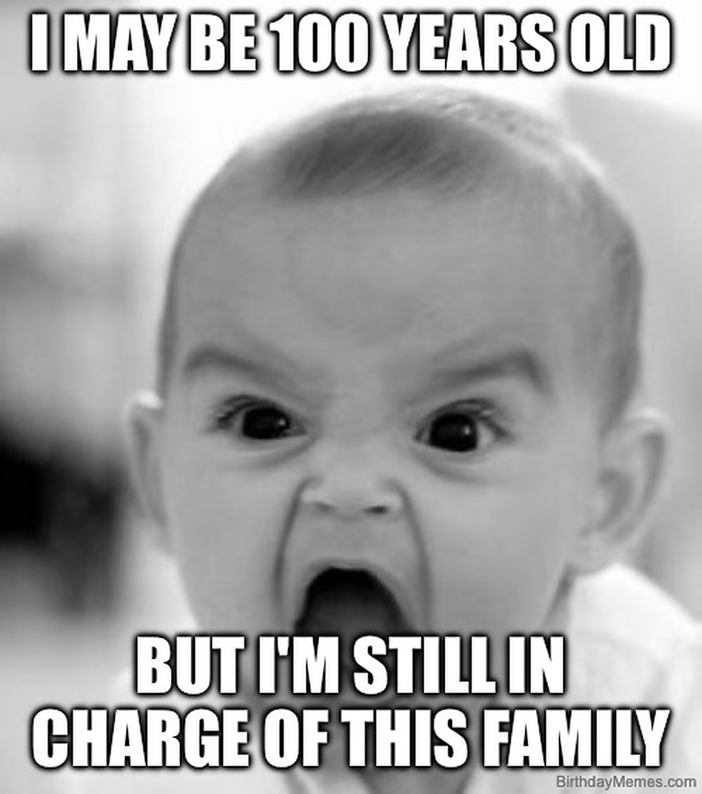 Black-and-white meme of a shouting baby with the text: I may be 100 years old, but I'm still in charge of this family.