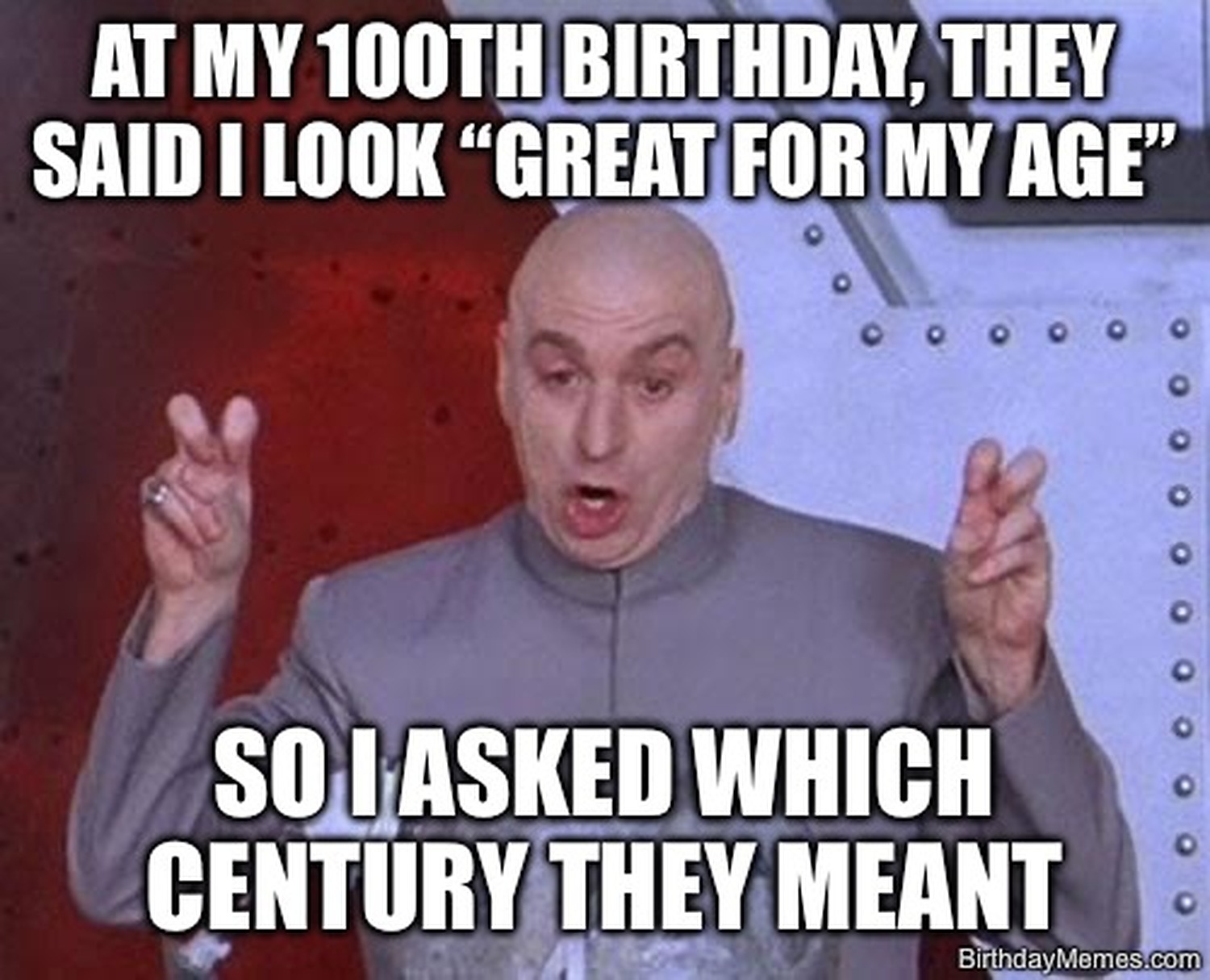 Dr. Evil making air quotes with the message: At my 100th birthday, they said I look great for my age, so I asked which century they meant.