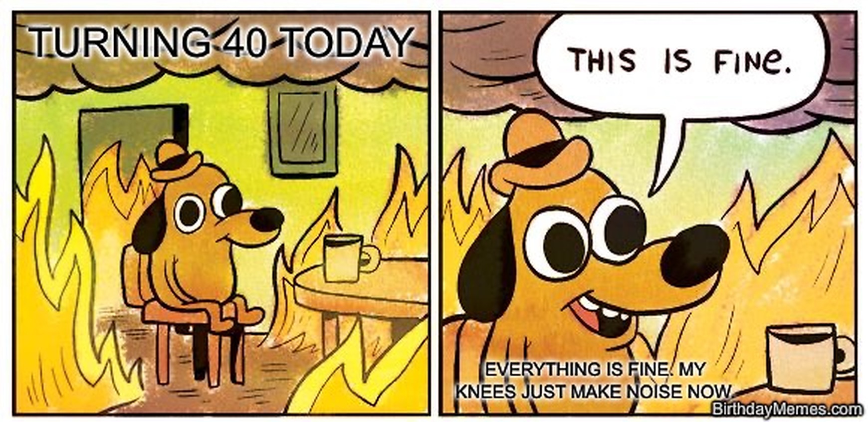 Cartoon dog sitting with coffee in a burning room with text that reads, “Turning 40 today. This is fine. Everything is fine. My knees just make noise now.”